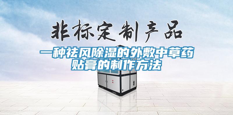 一種祛風除濕的外敷中草藥貼膏的制作方法