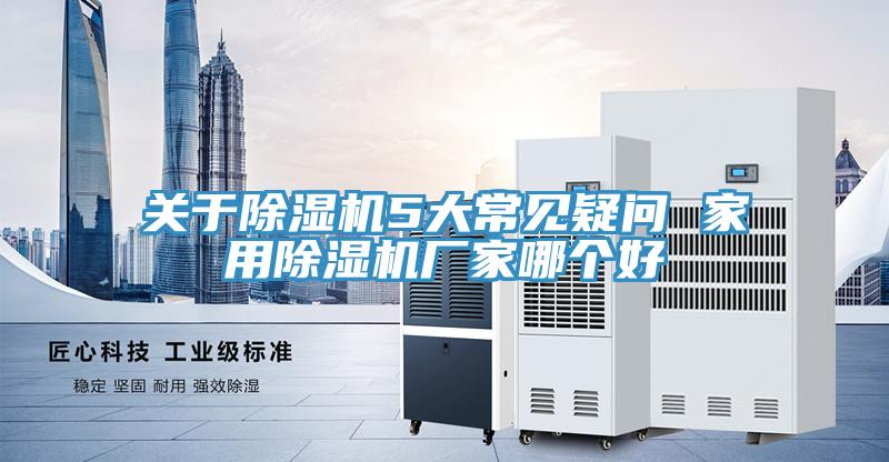 關(guān)于除濕機(jī)5大常見(jiàn)疑問(wèn) 家用除濕機(jī)廠(chǎng)家哪個(gè)好