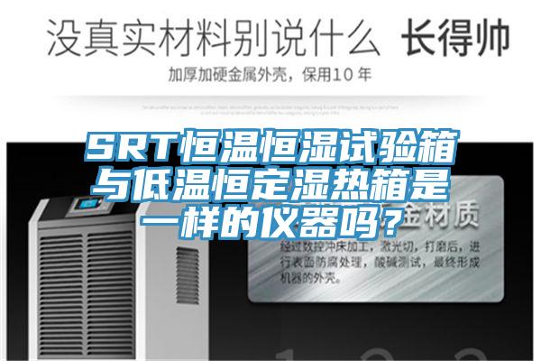 SRT恒溫恒濕試驗箱與低溫恒定濕熱箱是一樣的儀器嗎？