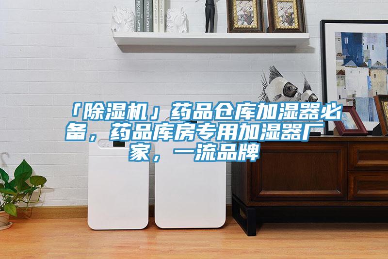 「除濕機(jī)」藥品倉(cāng)庫(kù)加濕器必備，藥品庫(kù)房專用加濕器廠家，一流品牌