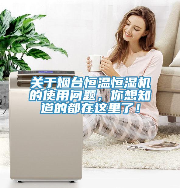 關(guān)于煙臺(tái)恒溫恒濕機(jī)的使用問(wèn)題，你想知道的都在這里了！