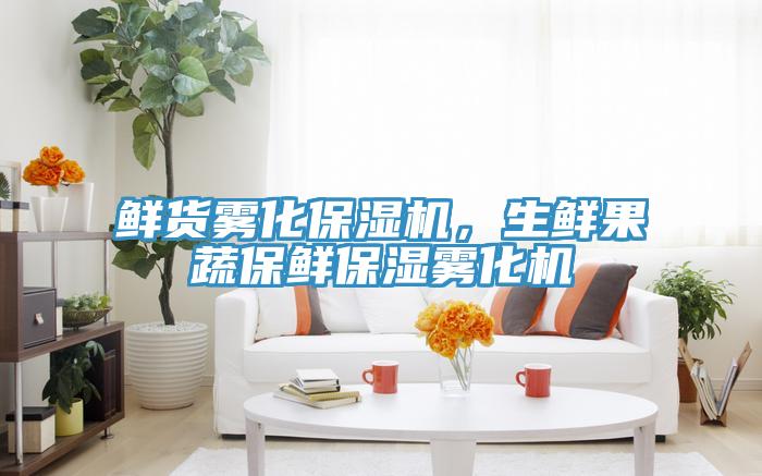 鮮貨霧化保濕機(jī)，生鮮果蔬保鮮保濕霧化機(jī)