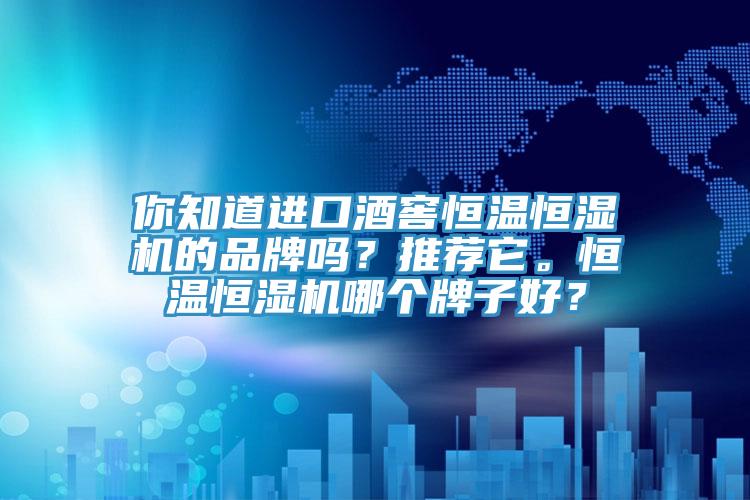 你知道進口酒窖恒溫恒濕機的品牌嗎？推薦它。恒溫恒濕機哪個牌子好？