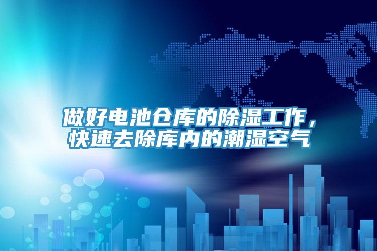 做好電池倉庫的除濕工作，快速去除庫內的潮濕空氣