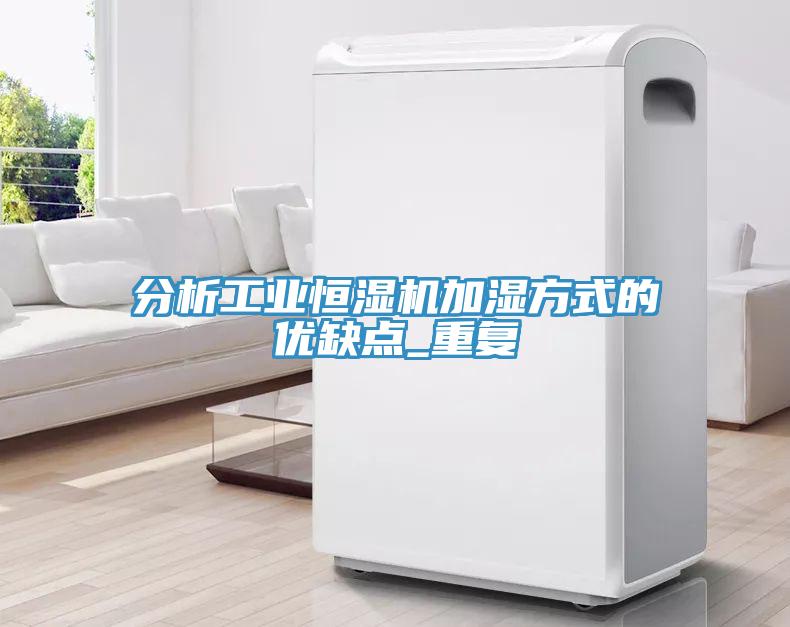 分析工業(yè)恒濕機加濕方式的優(yōu)缺點_重復(fù)