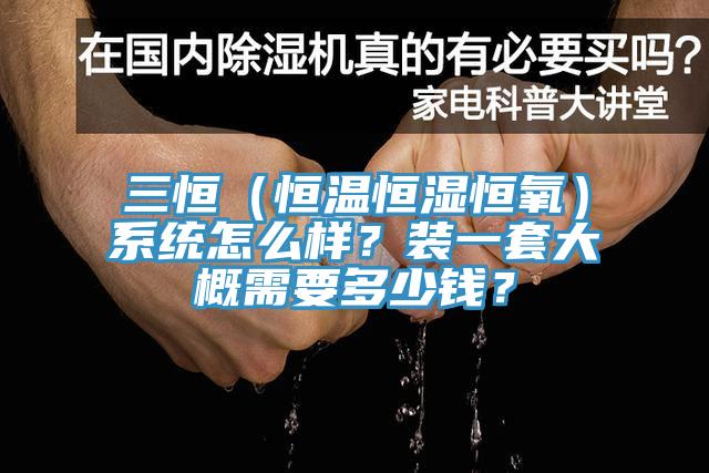 三恒（恒溫恒濕恒氧）系統(tǒng)怎么樣？裝一套大概需要多少錢？