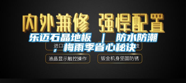 樂邁石晶地板 ｜ 防水防潮，梅雨季省心秘訣