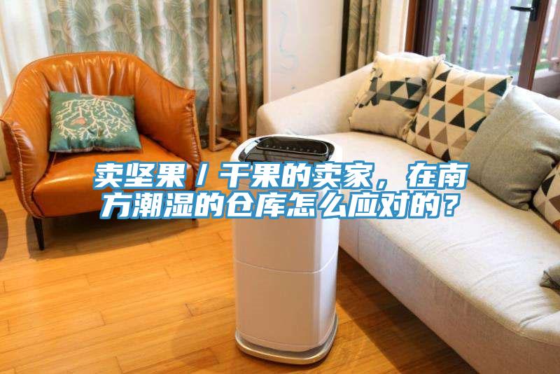賣(mài)堅(jiān)果／干果的賣(mài)家，在南方潮濕的倉(cāng)庫(kù)怎么應(yīng)對(duì)的？