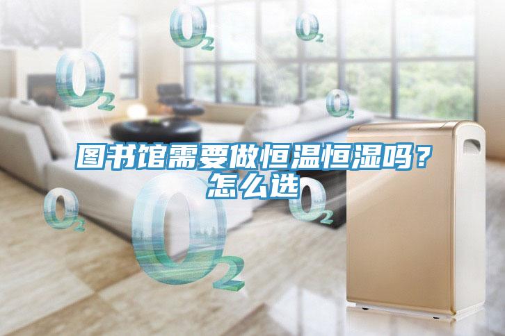 圖書館需要做恒溫恒濕嗎？怎么選