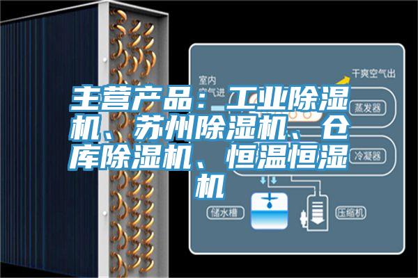 主營產品：工業除濕機、蘇州除濕機、倉庫除濕機、恒溫恒濕機