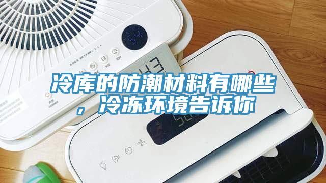 冷庫的防潮材料有哪些，冷凍環境告訴你