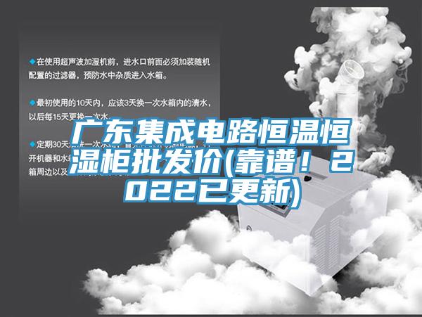 廣東集成電路恒溫恒濕柜批發(fā)價(jià)(靠譜！2022已更新)