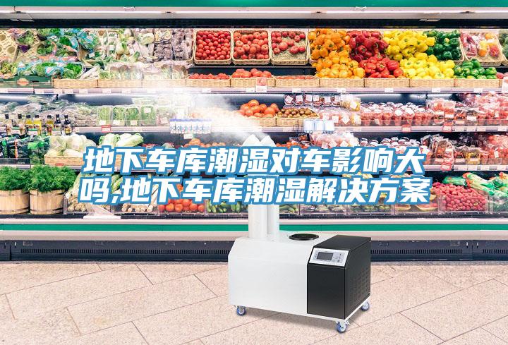 地下車庫(kù)潮濕對(duì)車影響大嗎,地下車庫(kù)潮濕解決方案