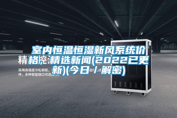 室內(nèi)恒溫恒濕新風(fēng)系統(tǒng)價(jià)格，精選新聞(2022已更新)(今日／解密)