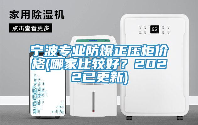 寧波專業防爆正壓柜價格(哪家比較好？2022已更新)