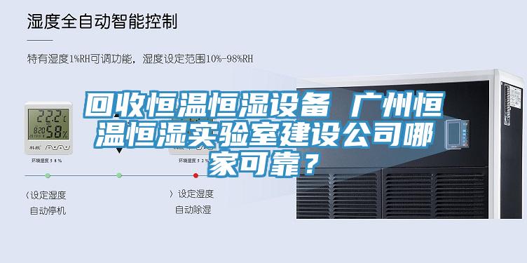 回收恒溫恒濕設(shè)備 廣州恒溫恒濕實(shí)驗(yàn)室建設(shè)公司哪家可靠？