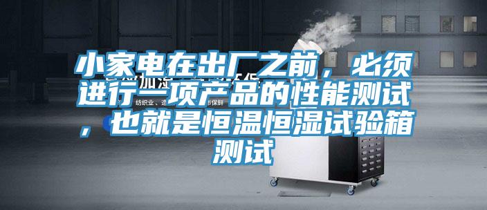 小家電在出廠之前，必須進行一項產品的性能測試，也就是恒溫恒濕試驗箱測試
