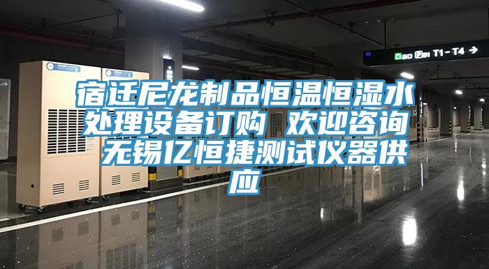 宿遷尼龍制品恒溫恒濕水處理設(shè)備訂購(gòu) 歡迎咨詢 無錫億恒捷測(cè)試儀器供應(yīng)