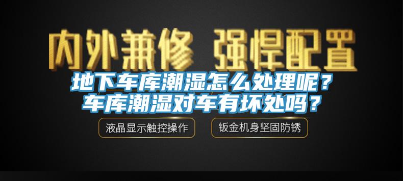 地下車庫(kù)潮濕怎么處理呢？車庫(kù)潮濕對(duì)車有壞處嗎？