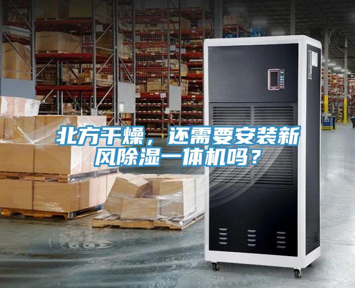 北方干燥，還需要安裝新風(fēng)除濕一體機(jī)嗎？