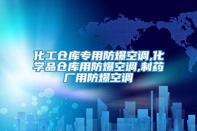 化工倉(cāng)庫(kù)專(zhuān)用防爆空調(diào),化學(xué)品倉(cāng)庫(kù)用防爆空調(diào),制藥廠用防爆空調(diào)