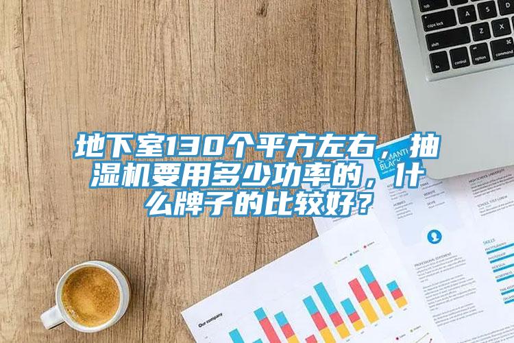 地下室130個平方左右，抽濕機(jī)要用多少功率的，什么牌子的比較好？