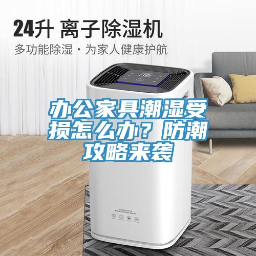 辦公家具潮濕受損怎么辦？防潮攻略來(lái)襲