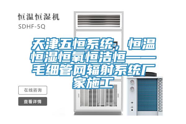 天津五恒系統，恒溫恒濕恒氧恒潔恒——毛細管網輻射系統廠家施工