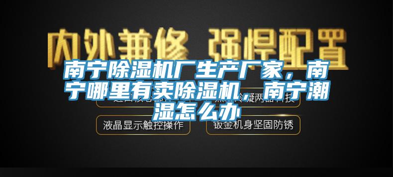 南寧除濕機廠生產(chǎn)廠家，南寧哪里有賣除濕機，南寧潮濕怎么辦