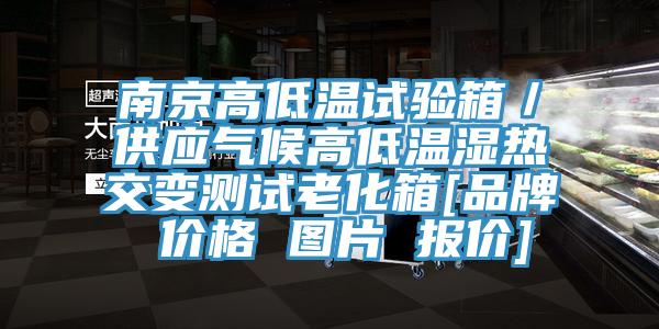 南京高低溫試驗(yàn)箱／供應(yīng)氣候高低溫濕熱交變測試?yán)匣鋄品牌 價格 圖片 報價]