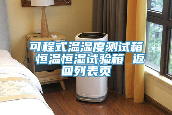可程式溫濕度測(cè)試箱 恒溫恒濕試驗(yàn)箱 返回列表頁