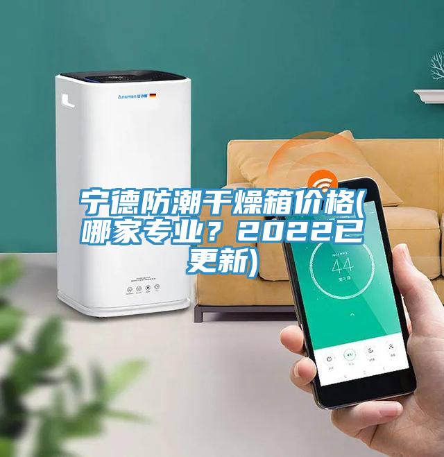 寧德防潮干燥箱價(jià)格(哪家專業(yè)？2022已更新)