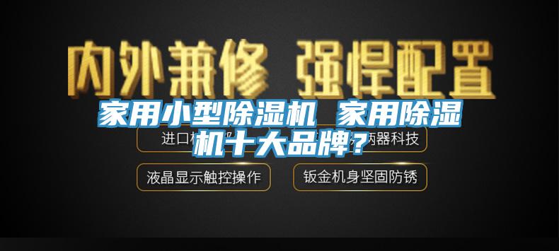 家用小型除濕機(jī) 家用除濕機(jī)十大品牌？