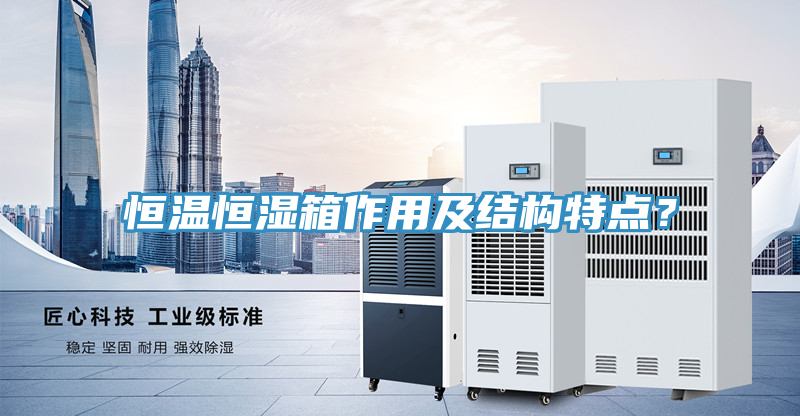 恒溫恒濕箱作用及結構特點？