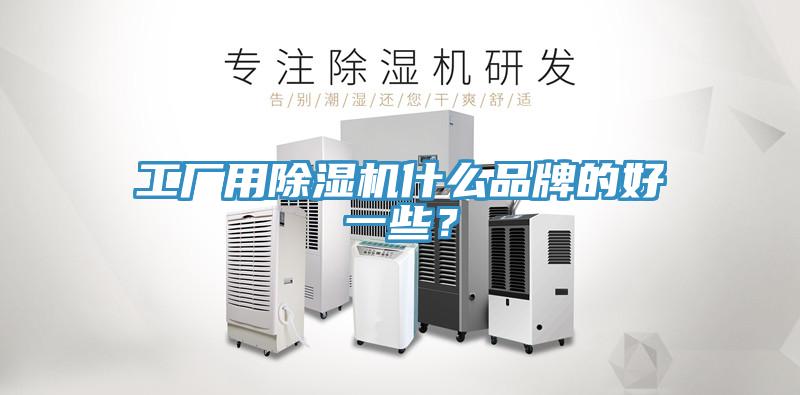 工廠用除濕機什么品牌的好一些？