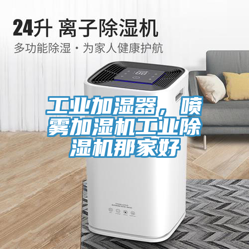 工業加濕器,噴霧加濕機工業除濕機那家好