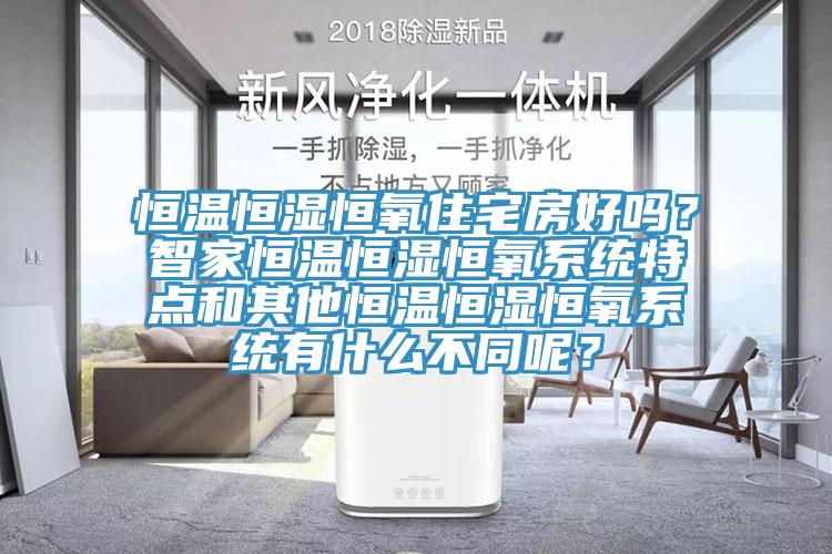 恒溫恒濕恒氧住宅房好嗎？智家恒溫恒濕恒氧系統(tǒng)特點(diǎn)和其他恒溫恒濕恒氧系統(tǒng)有什么不同呢？