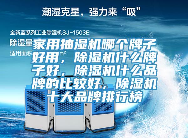家用抽濕機(jī)哪個(gè)牌子好用，除濕機(jī)什么牌子好，除濕機(jī)什么品牌的比較好，除濕機(jī)十大品牌排行榜