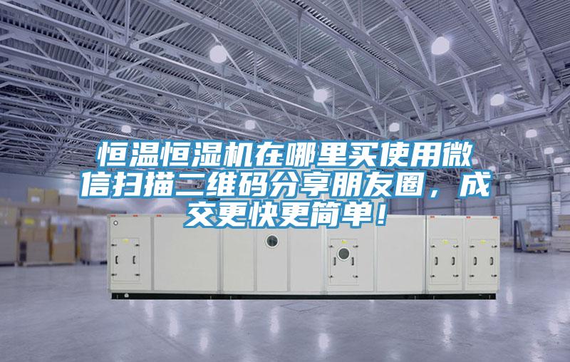 恒溫恒濕機(jī)在哪里買使用微信掃描二維碼分享朋友圈，成交更快更簡單！