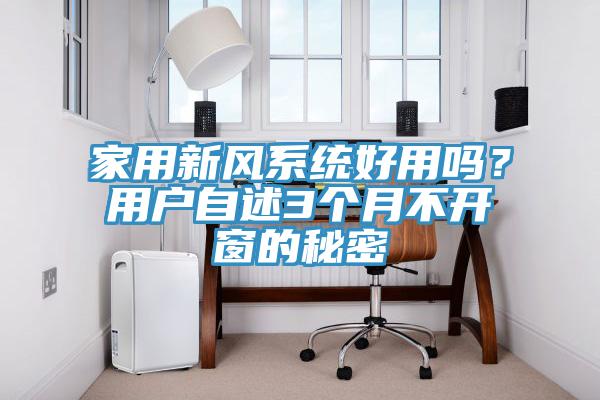 家用新風(fēng)系統(tǒng)好用嗎？用戶自述3個(gè)月不開(kāi)窗的秘密