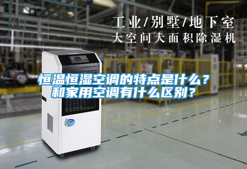 恒溫恒濕空調的特點是什么？和家用空調有什么區別？
