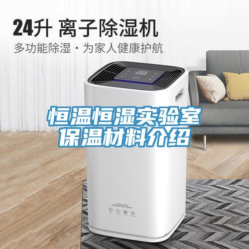 恒溫恒濕實驗室保溫材料介紹