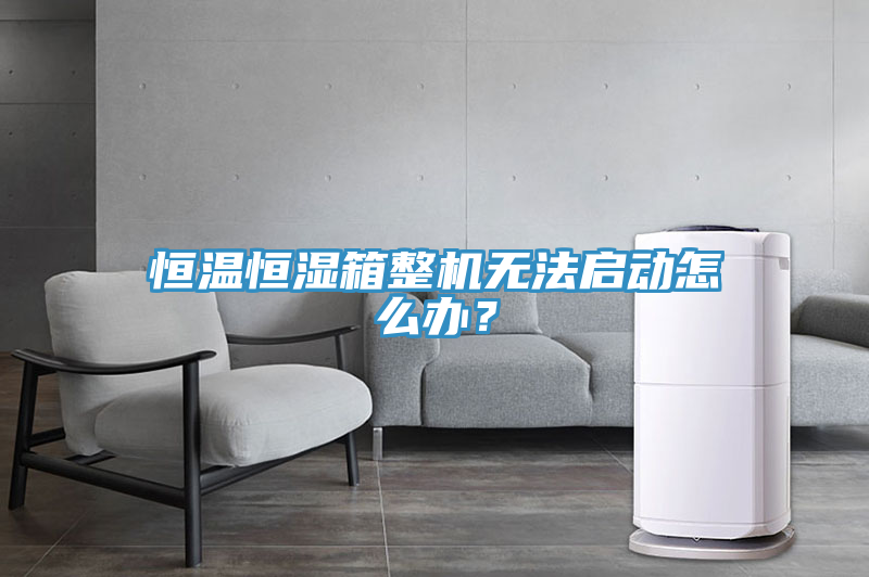 恒溫恒濕箱整機無法啟動怎么辦？