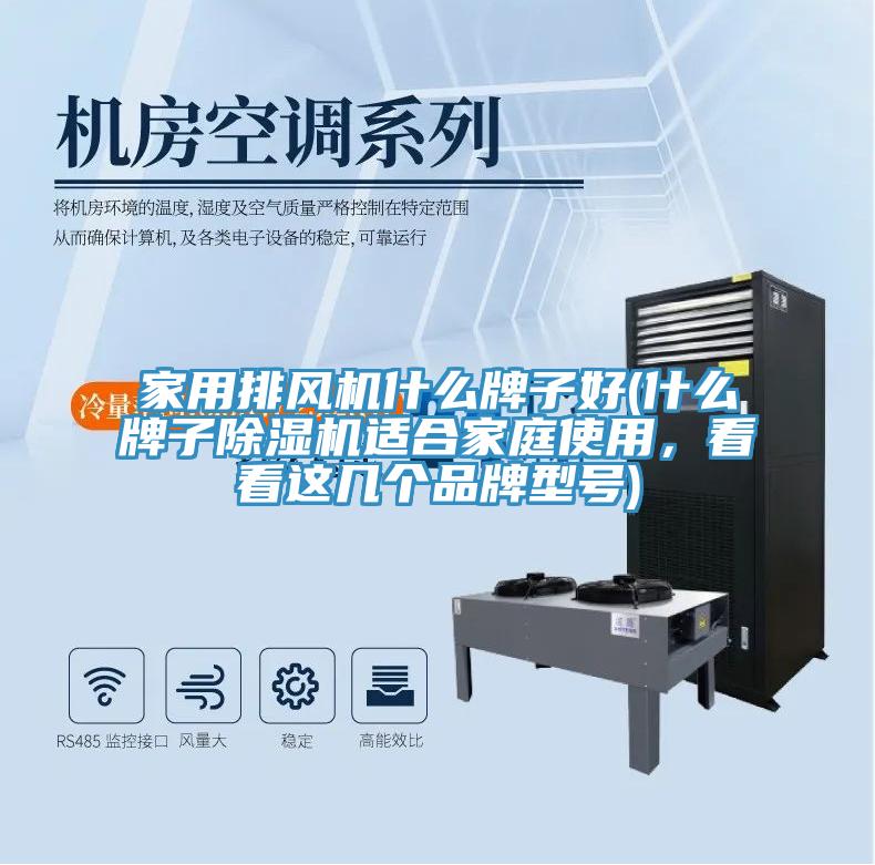 家用排風(fēng)機(jī)什么牌子好(什么牌子除濕機(jī)適合家庭使用，看看這幾個(gè)品牌型號(hào))