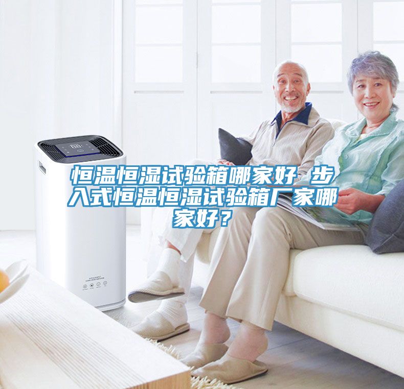 恒溫恒濕試驗箱哪家好 步入式恒溫恒濕試驗箱廠家哪家好？