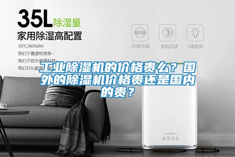 工業除濕機的價格貴么？國外的除濕機價格貴還是國內的貴？
