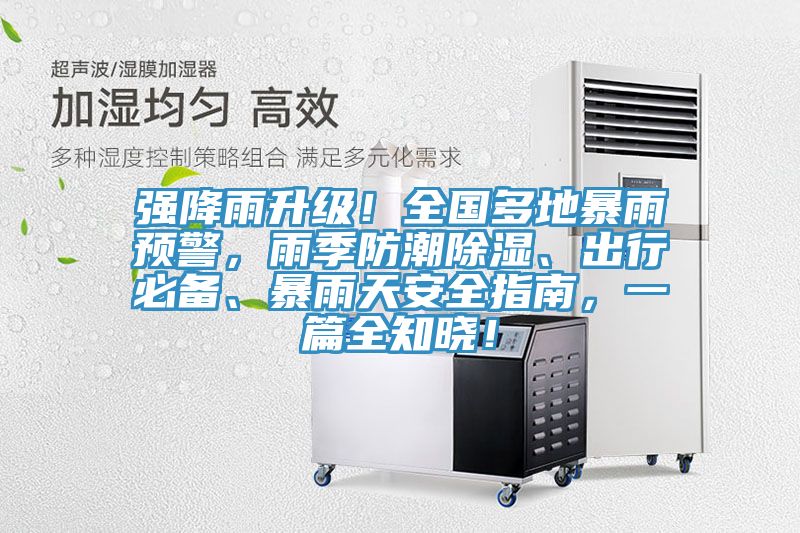 強降雨升級！全國多地暴雨預警，雨季防潮除濕、出行必備、暴雨天安全指南，一篇全知曉！