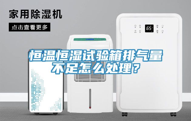 恒溫恒濕試驗箱排氣量不足怎么處理?