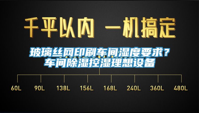 玻璃絲網印刷車間濕度要求？車間除濕控濕理想設備