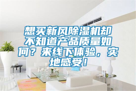 想買新風(fēng)除濕機(jī)卻不知道產(chǎn)品質(zhì)量如何？來線下體驗(yàn)，實(shí)地感受！